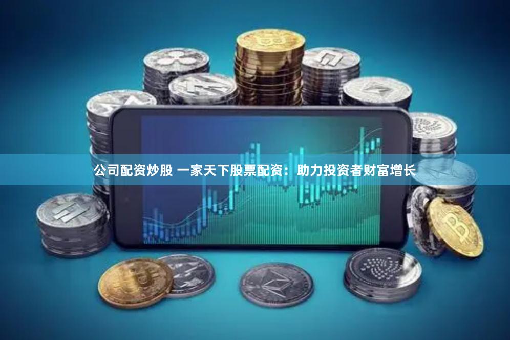 公司配资炒股 一家天下股票配资：助力投资者财富增长