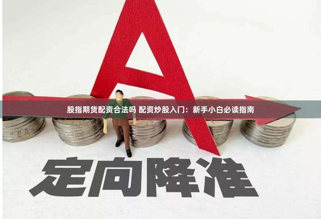 股指期货配资合法吗 配资炒股入门：新手小白必读指南
