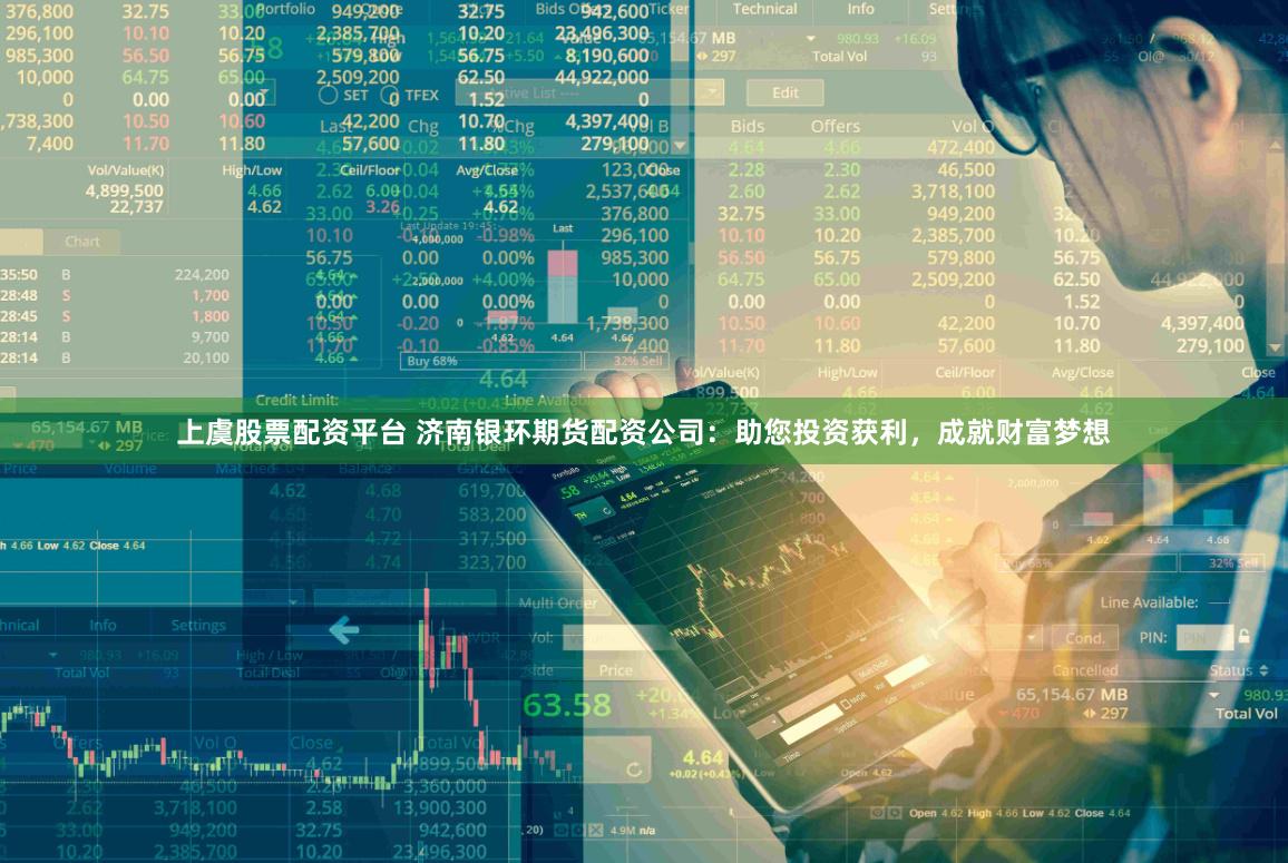 上虞股票配资平台 济南银环期货配资公司：助您投资获利，成就财富梦想